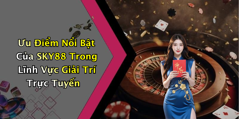 Ưu Điểm Nổi Bật Của SKY88 Trong Lĩnh Vực Giải Trí Trực Tuyến