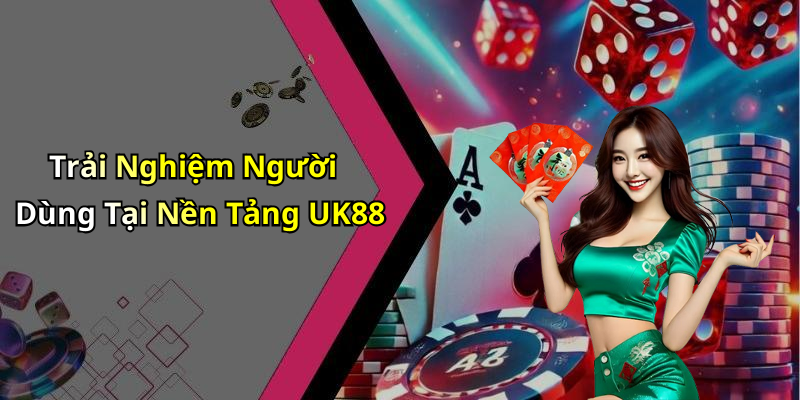 Trải Nghiệm Người Dùng Tại Nền Tảng UK88