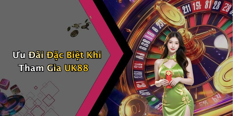 Ưu Đãi Đặc Biệt Khi Tham Gia UK88