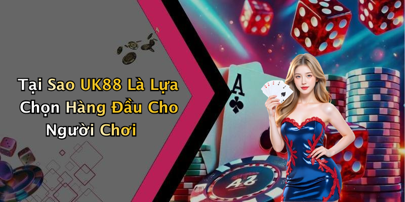 Tại Sao UK88 Là Lựa Chọn Hàng Đầu Cho Người Chơi