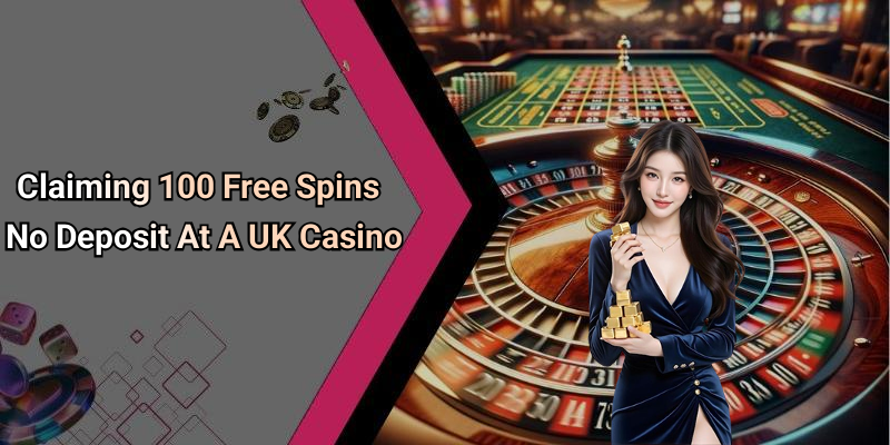 Claiming 100 Free Spins No Deposit At A UK Casino