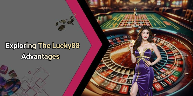 Exploring The Lucky88 Advantages