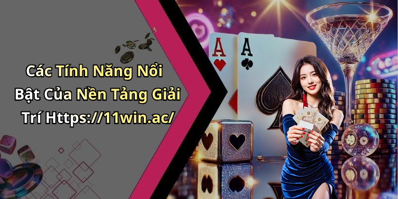 Các Tính Năng Nổi Bật Của Nền Tảng Giải Trí Https://11win.ac/
