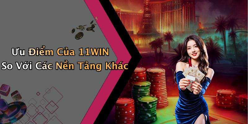 Ưu Điểm Của 11WIN So Với Các Nền Tảng Khác