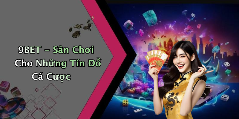 9BET - Sân Chơi Cho Những Tín Đồ Cá Cược