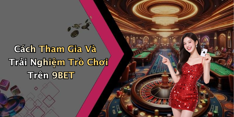 Cách Tham Gia Và Trải Nghiệm Trò Chơi Trên 9BET