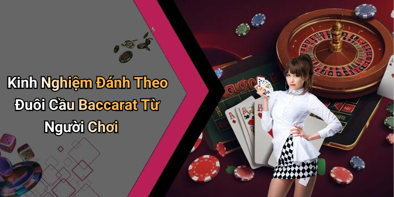 Kinh Nghiệm Đánh Theo Đuôi Cầu Baccarat Từ Người Chơi