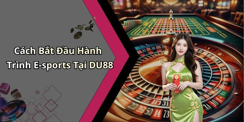 Cách Bắt Đầu Hành Trình E-sports Tại DU88