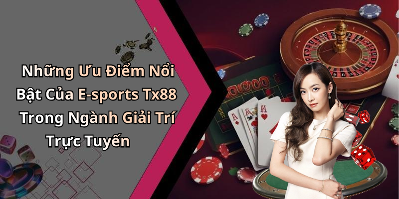 Những Ưu Điểm Nổi Bật Của E-sports Tx88 Trong Ngành Giải Trí Trực Tuyến