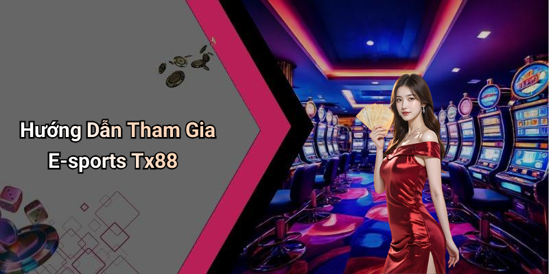 Hướng Dẫn Tham Gia E-sports Tx88