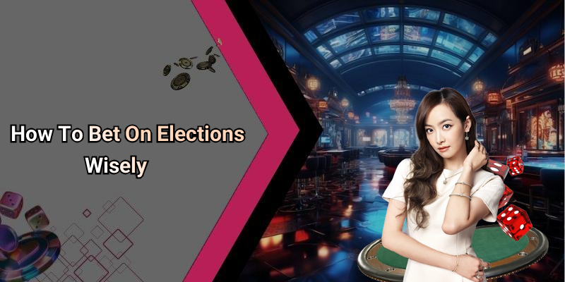 How To Bet On Elections Wisely