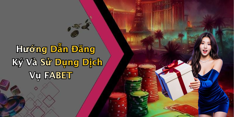 Hướng Dẫn Đăng Ký Và Sử Dụng Dịch Vụ FABET