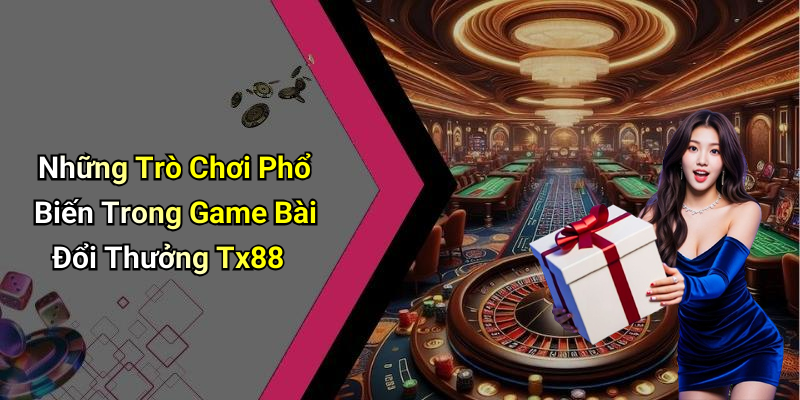 Những Trò Chơi Phổ Biến Trong Game Bài Đổi Thưởng Tx88