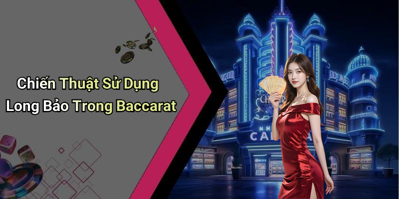 Chiến Thuật Sử Dụng Long Bảo Trong Baccarat