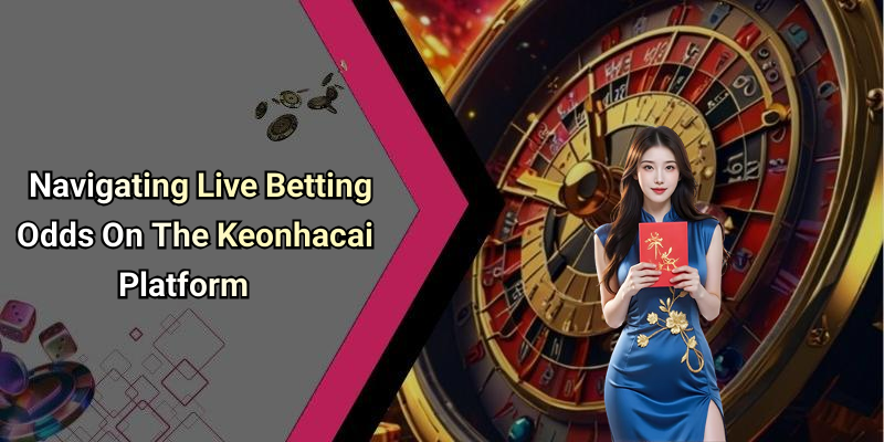 Navigating Live Betting Odds On The Keonhacai Platform