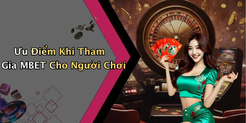 Ưu Điểm Khi Tham Gia MBET Cho Người Chơi