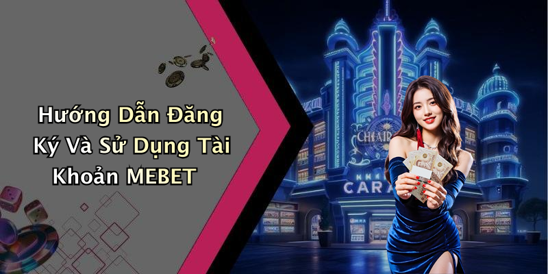 Hướng Dẫn Đăng Ký Và Sử Dụng Tài Khoản MEBET