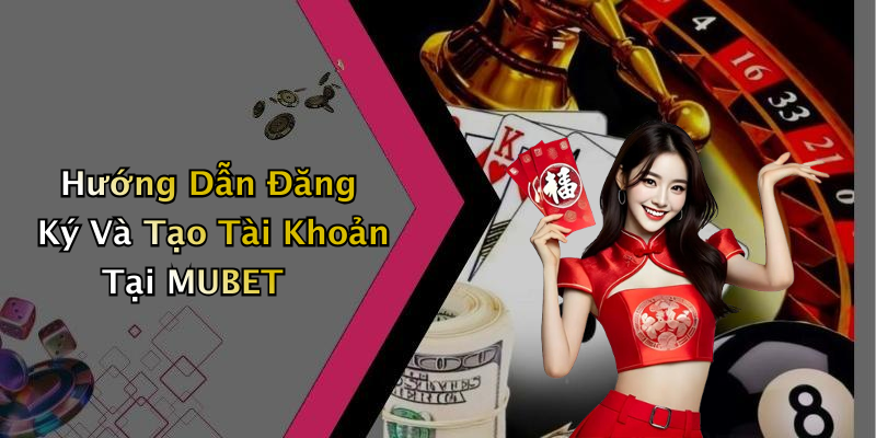 Hướng Dẫn Đăng Ký Và Tạo Tài Khoản Tại MUBET