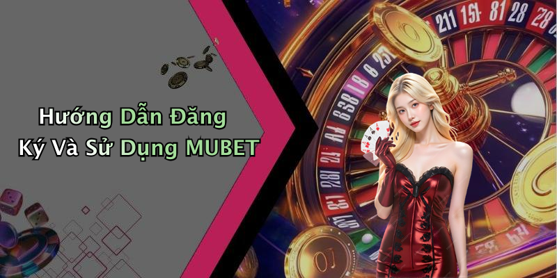 Hướng Dẫn Đăng Ký Và Sử Dụng MUBET