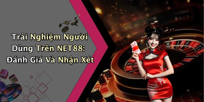 Trải Nghiệm Người Dùng Trên NET88: Đánh Giá Và Nhận Xét