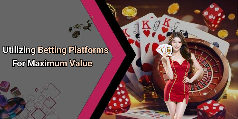 Utilizing Betting Platforms For Maximum Value