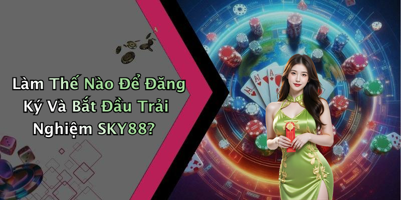 Làm Thế Nào Để Đăng Ký Và Bắt Đầu Trải Nghiệm SKY88?