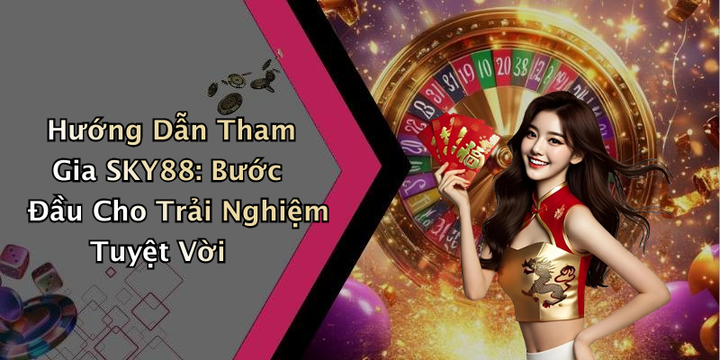 Hướng Dẫn Tham Gia SKY88: Bước Đầu Cho Trải Nghiệm Tuyệt Vời