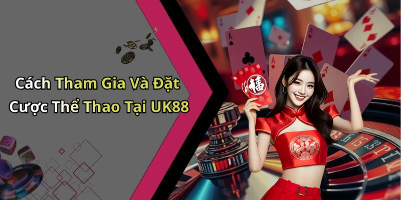 Cách Tham Gia Và Đặt Cược Thể Thao Tại UK88