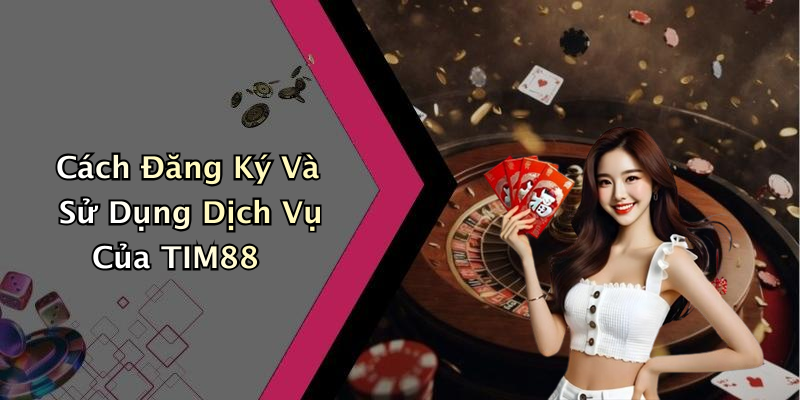 Cách Đăng Ký Và Sử Dụng Dịch Vụ Của TIM88