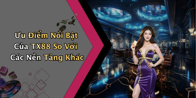 Ưu Điểm Nổi Bật Của TX88 So Với Các Nền Tảng Khác
