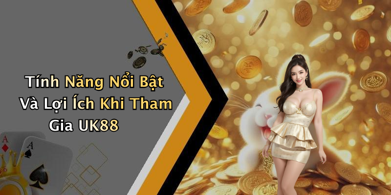 Tính Năng Nổi Bật Và Lợi Ích Khi Tham Gia UK88