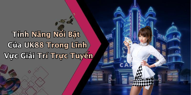 Tính Năng Nổi Bật Của UK88 Trong Lĩnh Vực Giải Trí Trực Tuyến