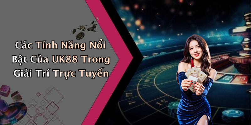 Các Tính Năng Nổi Bật Của UK88 Trong Giải Trí Trực Tuyến