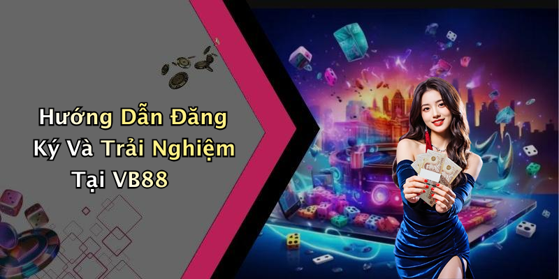 Hướng Dẫn Đăng Ký Và Trải Nghiệm Tại VB88
