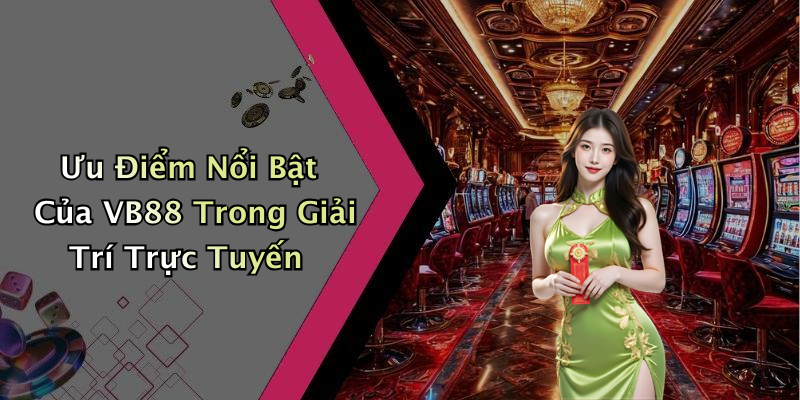 Ưu Điểm Nổi Bật Của VB88 Trong Giải Trí Trực Tuyến